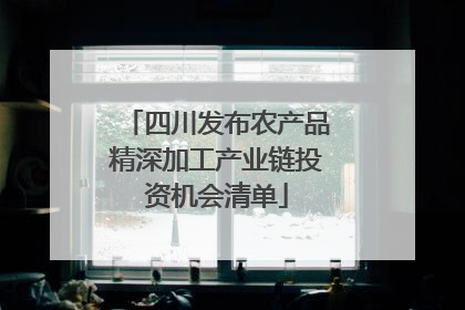 四川发布农产品精深加工产业链投资机会清单