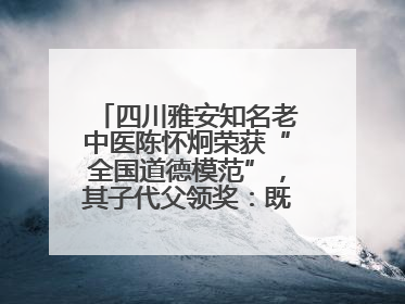 四川雅安知名老中医陈怀炯荣获“全国道德模范”，其子代父领奖：既是荣誉也是责任