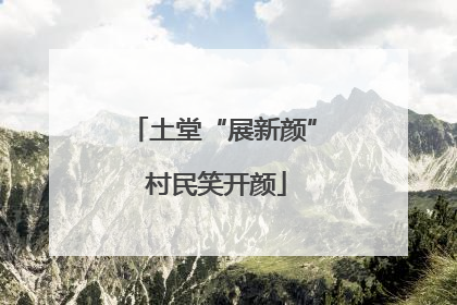 土堂“展新颜” 村民笑开颜