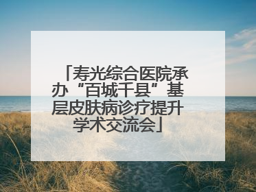 寿光综合医院承办“百城千县”基层皮肤病诊疗提升学术交流会