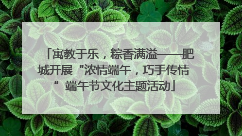寓教于乐，粽香满溢——肥城开展“浓情端午，巧手传情”端午节文化主题活动