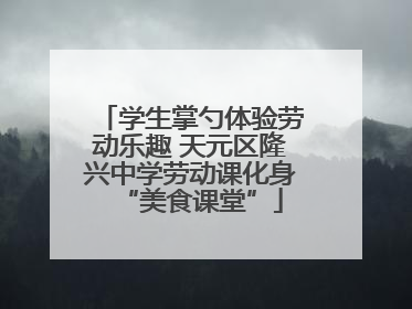 学生掌勺体验劳动乐趣 天元区隆兴中学劳动课化身“美食课堂”
