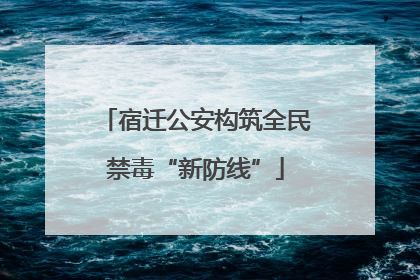 宿迁公安构筑全民禁毒“新防线”