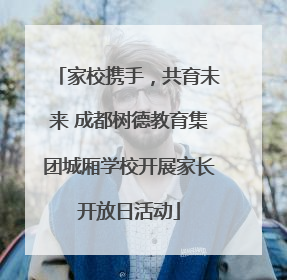 家校携手，共育未来 成都树德教育集团城厢学校开展家长开放日活动