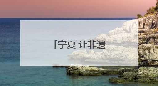 宁夏 让非遗融入现代生活