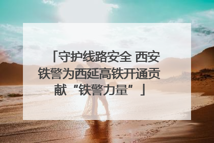 守护线路安全 西安铁警为西延高铁开通贡献“铁警力量”