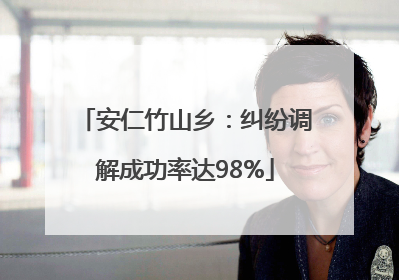 安仁竹山乡：纠纷调解成功率达98%