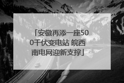 安徽再添一座500千伏变电站 皖西南电网迎新支撑