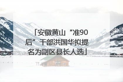 安徽黄山“准90后”干部洪国华拟提名为副区县长人选
