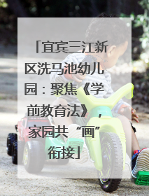 宜宾三江新区洗马池幼儿园：聚焦《学前教育法》，家园共“画”衔接