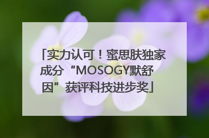 实力认可！蜜思肤独家成分“MOSOGY默舒因”获评科技进步奖