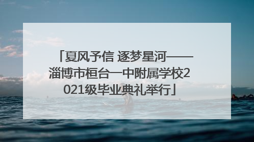 夏风予信 逐梦星河——淄博市桓台一中附属学校2021级毕业典礼举行