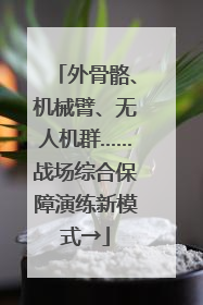 外骨骼、机械臂、无人机群……战场综合保障演练新模式→