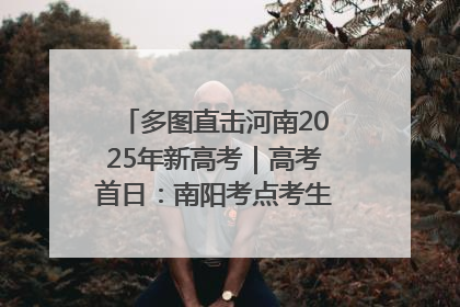 多图直击河南2025年新高考｜高考首日：南阳考点考生信心满满迎战