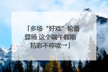 多场“好戏”轮番登场 这个端午假期精彩不停歇→