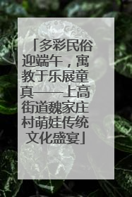多彩民俗迎端午，寓教于乐展童真——上高街道魏家庄村萌娃传统文化盛宴