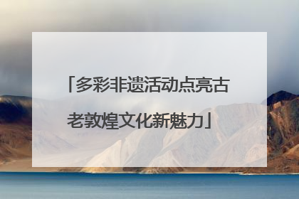 多彩非遗活动点亮古老敦煌文化新魅力