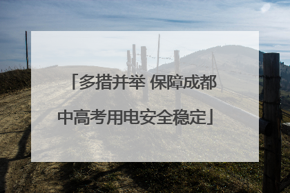 多措并举 保障成都中高考用电安全稳定