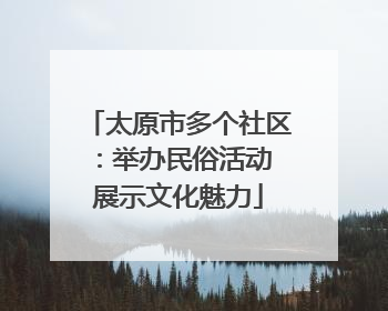 太原市多个社区：举办民俗活动 展示文化魅力