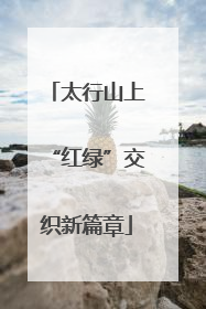 太行山上“红绿”交织新篇章