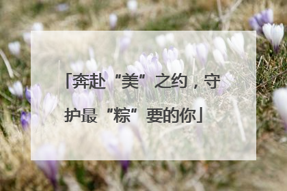 奔赴“美”之约，守护最“粽”要的你