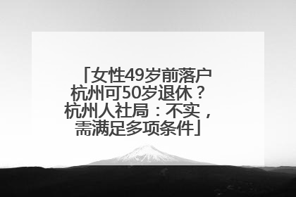 女性49岁前落户杭州可50岁退休？杭州人社局：不实，需满足多项条件