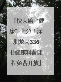 快来给“健康”上分！深圳龙岗336节健康科普课程免费开放