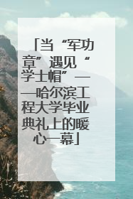 当“军功章”遇见“学士帽”——哈尔滨工程大学毕业典礼上的暖心一幕