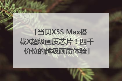 当贝X5S Max搭载X超级画质芯片！四千价位的越级画质体验