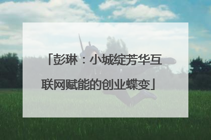 彭琳:小城绽芳华互联网赋能的创业蝶变