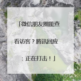 微信朋友圈能查看访客？腾讯回应：正在打击！