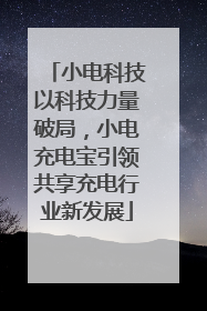 小电科技以科技力量破局，小电充电宝引领共享充电行业新发展