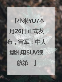 小米YU7本月26日正式发布，雷军：中大型纯电SUV续航第一