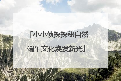 小小侦探探秘自然 端午文化焕发新光