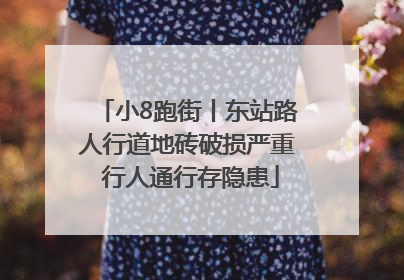 小8跑街丨东站路人行道地砖破损严重 行人通行存隐患