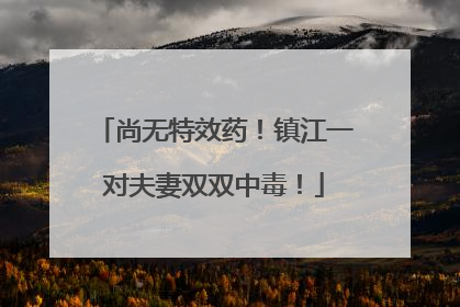 尚无特效药！镇江一对夫妻双双中毒！