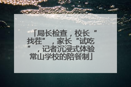 局长检查，校长“找茬”，家长“试吃”，记者沉浸式体验常山学校的陪餐制