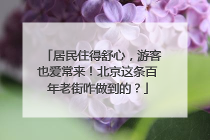 居民住得舒心，游客也爱常来！北京这条百年老街咋做到的？