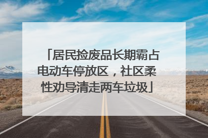 居民捡废品长期霸占电动车停放区，社区柔性劝导清走两车垃圾