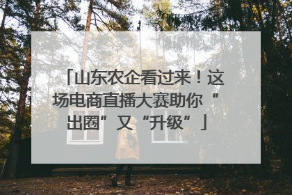 山东农企看过来！这场电商直播大赛助你“出圈”又“升级”