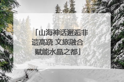 山海神话邂逅非遗高跷 文旅融合赋能水晶之都
