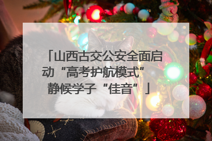 山西古交公安全面启动“高考护航模式” 静候学子“佳音”