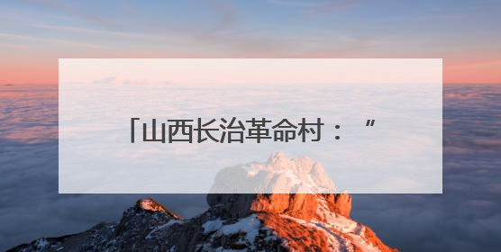 山西长治革命村：“红绿金”三色赋能 跑出富民“加速度”