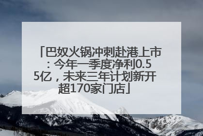 巴奴火锅冲刺赴港上市：今年一季度净利0.55亿，未来三年计划新开超170家门店