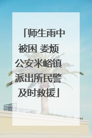 师生雨中被困 娄烦公安米峪镇派出所民警及时救援