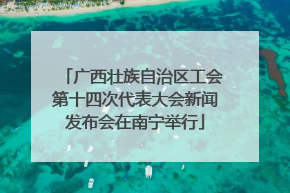 广西壮族自治区工会第十四次代表大会新闻发布会在南宁举行
