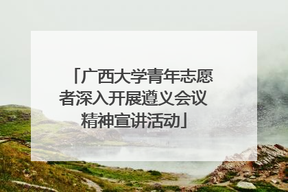 广西大学青年志愿者深入开展遵义会议精神宣讲活动