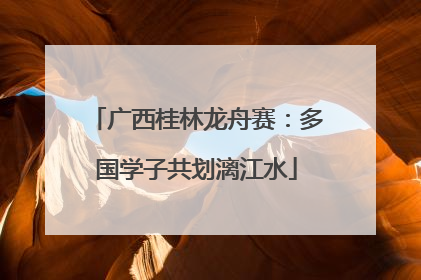 广西桂林龙舟赛：多国学子共划漓江水