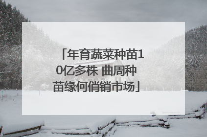 年育蔬菜种苗10亿多株 曲周种苗缘何俏销市场