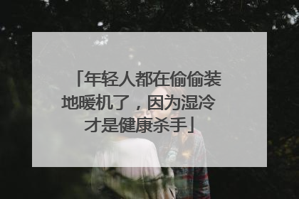 年轻人都在偷偷装地暖机了，因为湿冷才是健康杀手